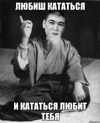 любиш кататься и кататься любит тебя