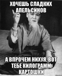 хочешь сладких апельсинов а впрочем нихуя, вот тебе килограмм картошки