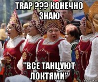 TRAP ??? КОНЕЧНО ЗНАЮ "ВСЕ ТАНЦУЮТ ЛОКТЯМИ"