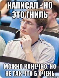 Написал - но это гниль Можно конечно, но не так что б очень