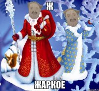 Ж ЖАРКОЕ