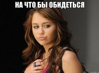 на что бы обидеться 