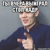 Ты вчера выиграл стоп-кадр 