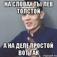 на словах ты лев толстой а на деле простой вот так