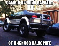 самый лучший вариант от дибилов на дороге