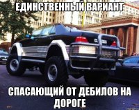 единственный вариант спасающий от дебилов на дороге