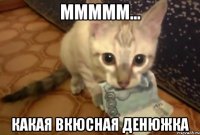 Ммммм... Какая вкюсная денюжка
