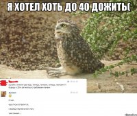 я хотел хоть до 40 дожить( 
