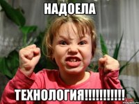 Надоела технология!!!!!!!!!!!