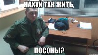 НАХУЙ ТАК ЖИТЬ, ПОСОНЫ?