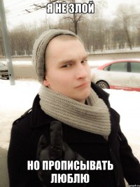 Я не злой Но прописывать люблю