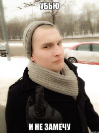 Убью И не замечу
