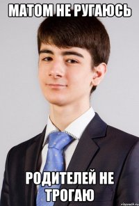 Матом не ругаюсь родителей не трогаю