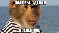 сам себе сделал вселенную