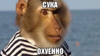 сука охуенно