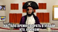  настало время сыграть в угадай кто, крюком