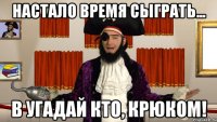 настало время сыграть... в угадай кто, крюком!
