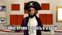  самое время сыграть в угадай кто