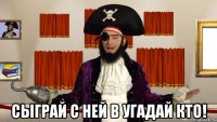  сыграй с ней в угадай кто!