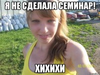 я не сделала семинар! хихихи