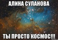 Алина Суланова Ты просто космос!!!
