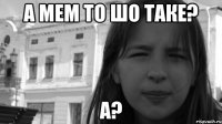 а мем то шо таке? а?