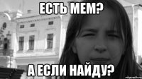 есть мем? а если найду?
