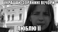 украшаю зорянині вечори люблю її