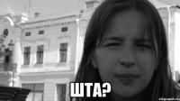  шта?
