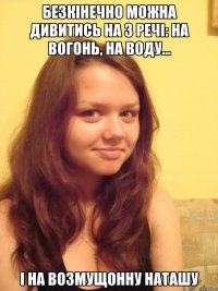 Безкінечно можна дивитись на 3 речі: на вогонь, на воду... і на возмущонну Наташу