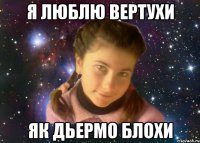 Я ЛЮБЛЮ ВЕРТУХИ ЯК ДЬЕРМО БЛОХИ