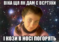 віка щя як дам с вєртухи і кози в носі погорять