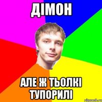 Дімон але ж тьолкі тупорилі