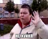  НЕ, ХУЙНЯ
