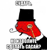сударь, не изволите сделать сасай?