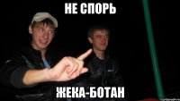 НЕ спорь Жека-БОТАН