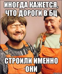 иногда кажется, что дороги в бц строили именно они
