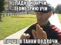 ладно не урчи геометрию учи лучше в танки подрочи