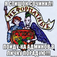 Я стишок сочинил! Пойду-ка админов в личку порадую!!!