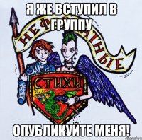 Я же вступил в группу опубликуйте меня!