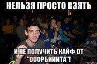 Нельзя просто взять И не получить кайф от "Ооорбииита"!