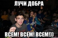 Лучи добра всем! всем! всем!))