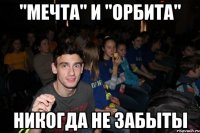 "Мечта" и "Орбита" никогда не забыты