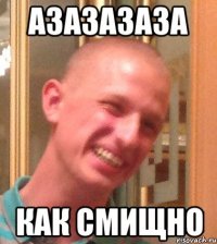 АЗАЗАЗАЗА КАК СМИЩНО