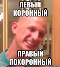 ЛЕВЫЙ КОРОННЫЙ ПРАВЫЙ ПОХОРОННЫЙ