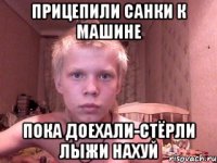 Прицепили санки к машине Пока доехали-стёрли лыжи нахуй