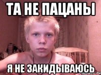 Та не пацаны Я не закидываюсь