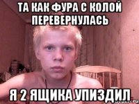 Та как фура с колой перевернулась Я 2 ящика упиздил