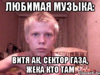 Любимая музыка: Витя ак, сектор газа, жека кто там