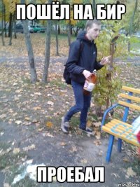 Пошёл на бир проебал